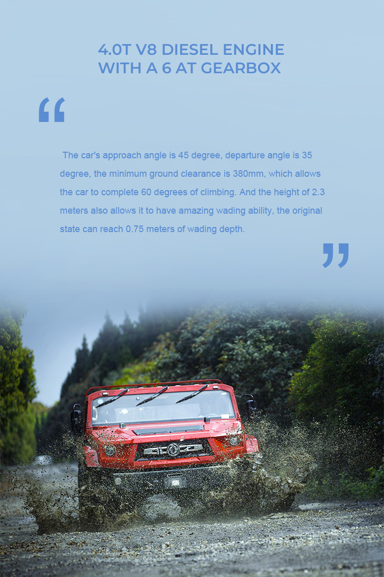 The car's approach angle is 45 degree, departure angle is 35degree, the minimum ground clearance is 380mm, which allowsthe car to complete 60 degrees of climbing. And the height of 2.3meters also allows it to have amazing wading ability, the originastate can reach 0.75 meters of wading depth.
